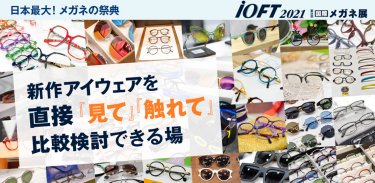 日本最大！メガネの祭典　IOFT2021　第34回国際メガネ展 新作アイウェアを直接「見て」「触れて」比較検討できる場