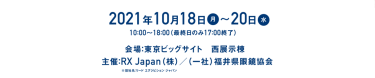 2021年10月18日（月）～20日（水）10時～18時 ※最終日のみ17時終了 会場：RX Japan（株）/（一社）福井県眼鏡協会