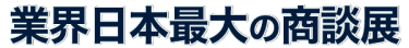 業界最大の商談展